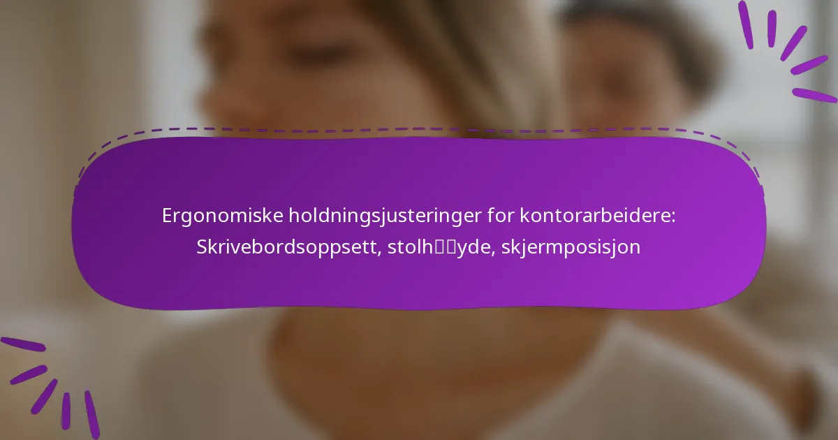 Ergonomiske holdningsjusteringer for kontorarbeidere: Skrivebordsoppsett, stolhøyde, skjermposisjon