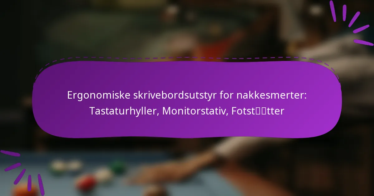 Ergonomiske skrivebordsutstyr for nakkesmerter: Tastaturhyller, Monitorstativ, Fotstøtter
