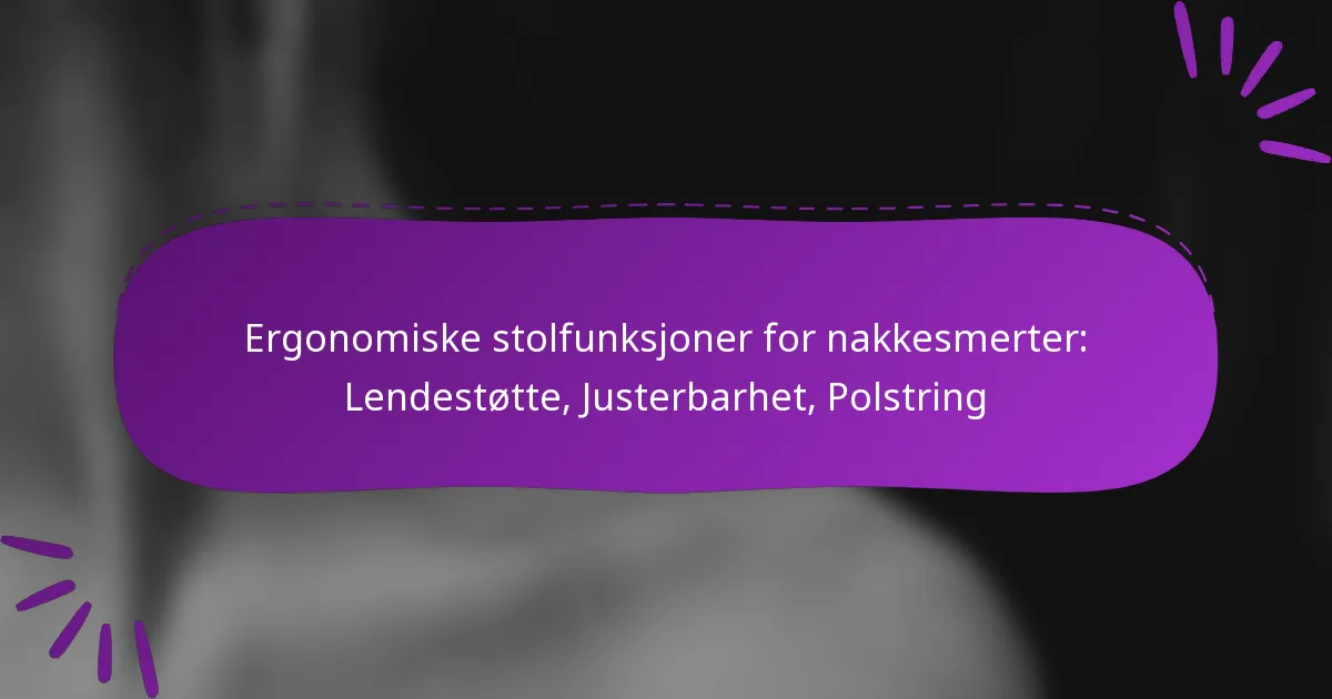Ergonomiske stolfunksjoner for nakkesmerter: Lendestøtte, Justerbarhet, Polstring