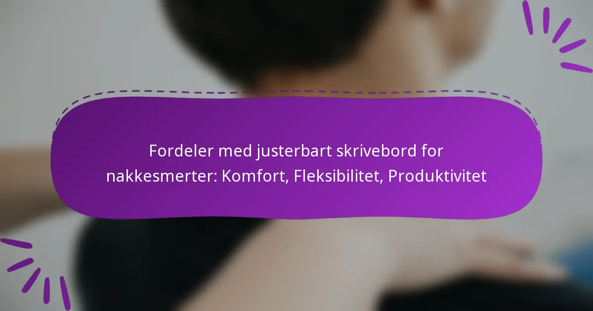 Fordeler med justerbart skrivebord for nakkesmerter: Komfort, Fleksibilitet, Produktivitet