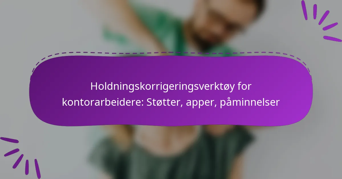 Holdningskorrigeringsverktøy for kontorarbeidere: Støtter, apper, påminnelser