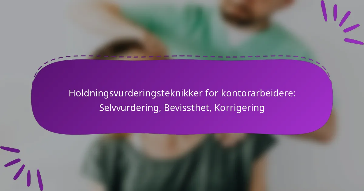 Holdningsvurderingsteknikker for kontorarbeidere: Selvvurdering, Bevissthet, Korrigering