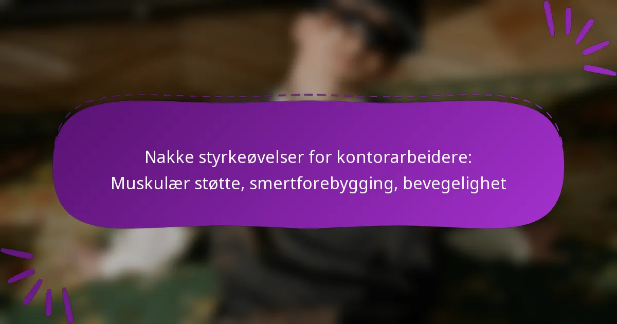 Nakke styrkeøvelser for kontorarbeidere: Muskulær støtte, smertforebygging, bevegelighet