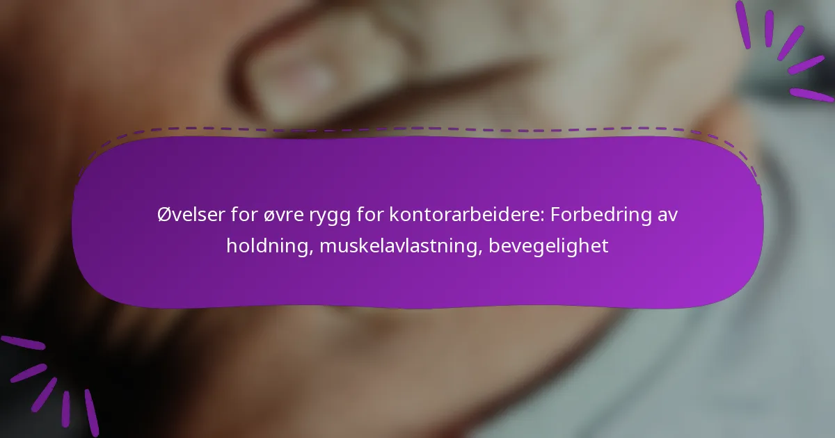 Øvelser for øvre rygg for kontorarbeidere: Forbedring av holdning, muskelavlastning, bevegelighet