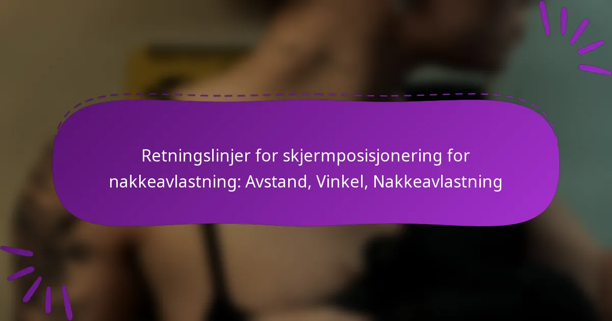 Retningslinjer for skjermposisjonering for nakkeavlastning: Avstand, Vinkel, Nakkeavlastning
