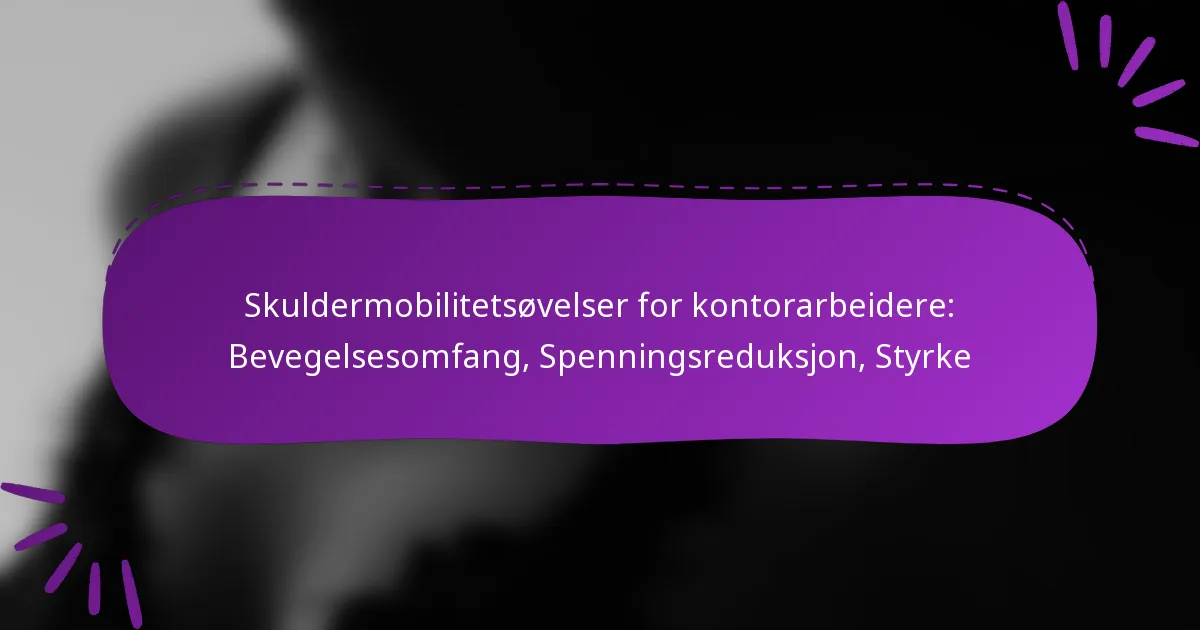 Skuldermobilitetsøvelser for kontorarbeidere: Bevegelsesomfang, Spenningsreduksjon, Styrke