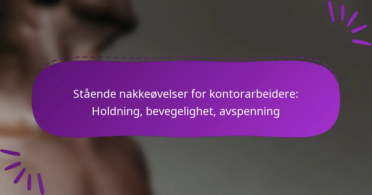 Stående nakkeøvelser for kontorarbeidere: Holdning, bevegelighet, avspenning