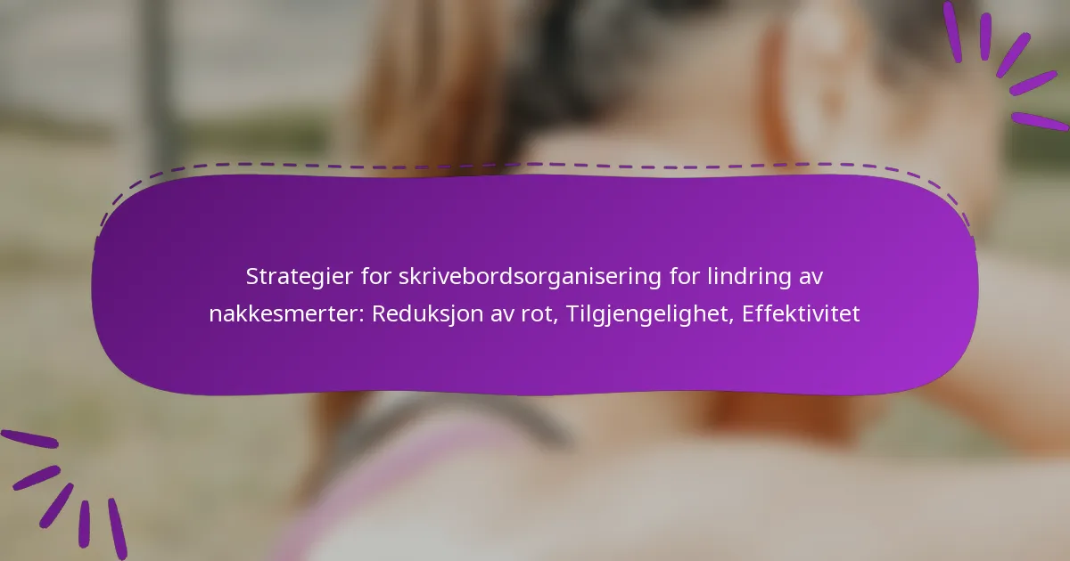 Strategier for skrivebordsorganisering for lindring av nakkesmerter: Reduksjon av rot, Tilgjengelighet, Effektivitet