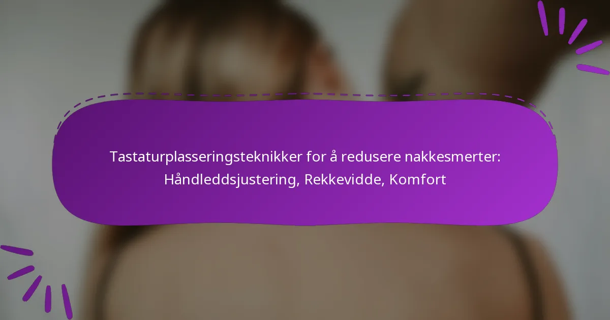 Tastaturplasseringsteknikker for å redusere nakkesmerter: Håndleddsjustering, Rekkevidde, Komfort