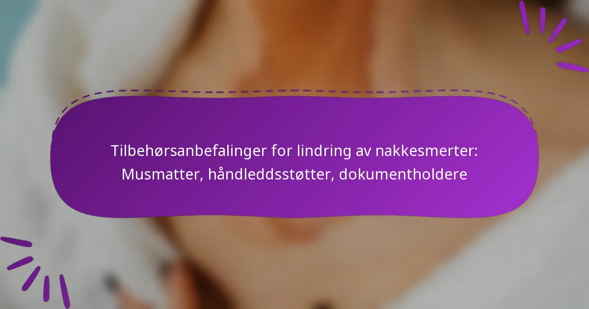 Tilbehørsanbefalinger for lindring av nakkesmerter: Musmatter, håndleddsstøtter, dokumentholdere