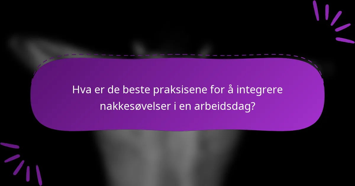 Hva er de beste praksisene for å integrere nakkesøvelser i en arbeidsdag?