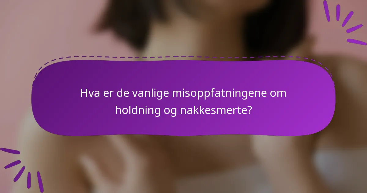 Hva er de vanlige misoppfatningene om holdning og nakkesmerte?