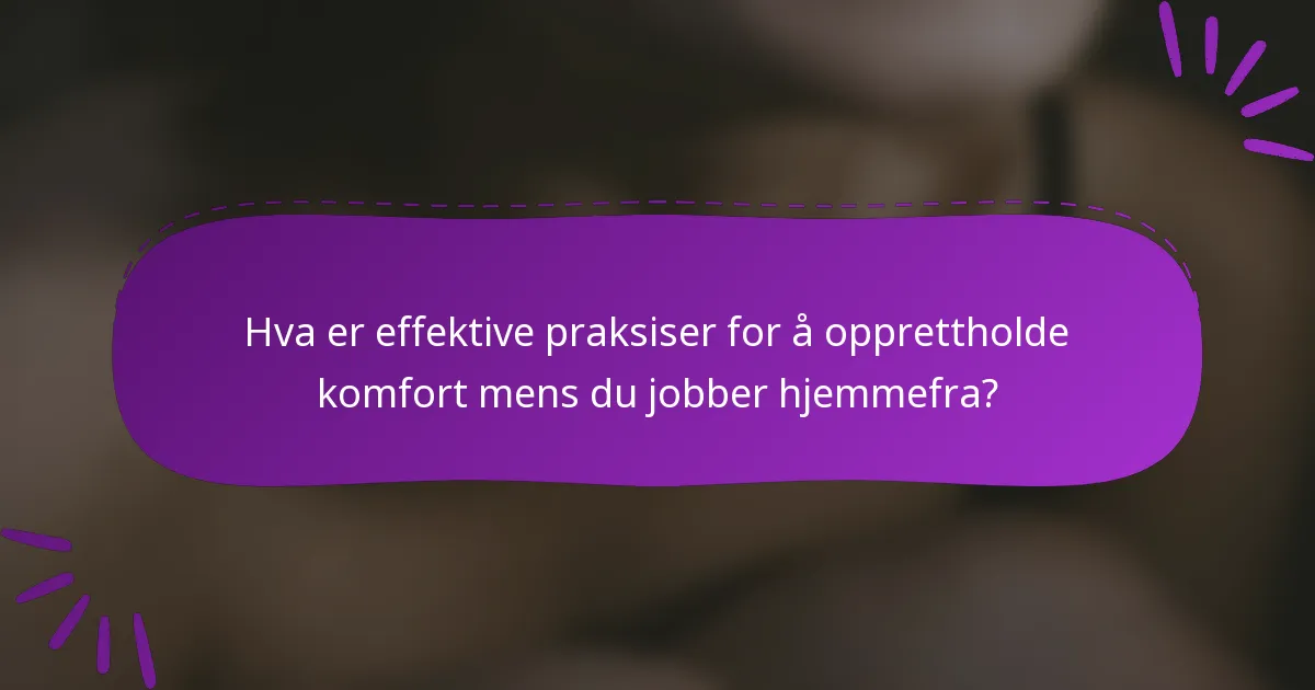 Hva er effektive praksiser for å opprettholde komfort mens du jobber hjemmefra?