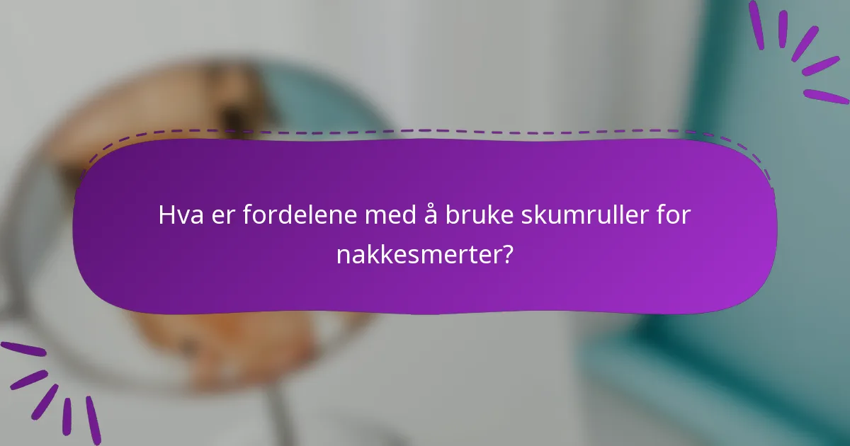 Hva er fordelene med å bruke skumruller for nakkesmerter?