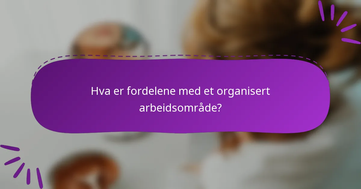 Hva er fordelene med et organisert arbeidsområde?