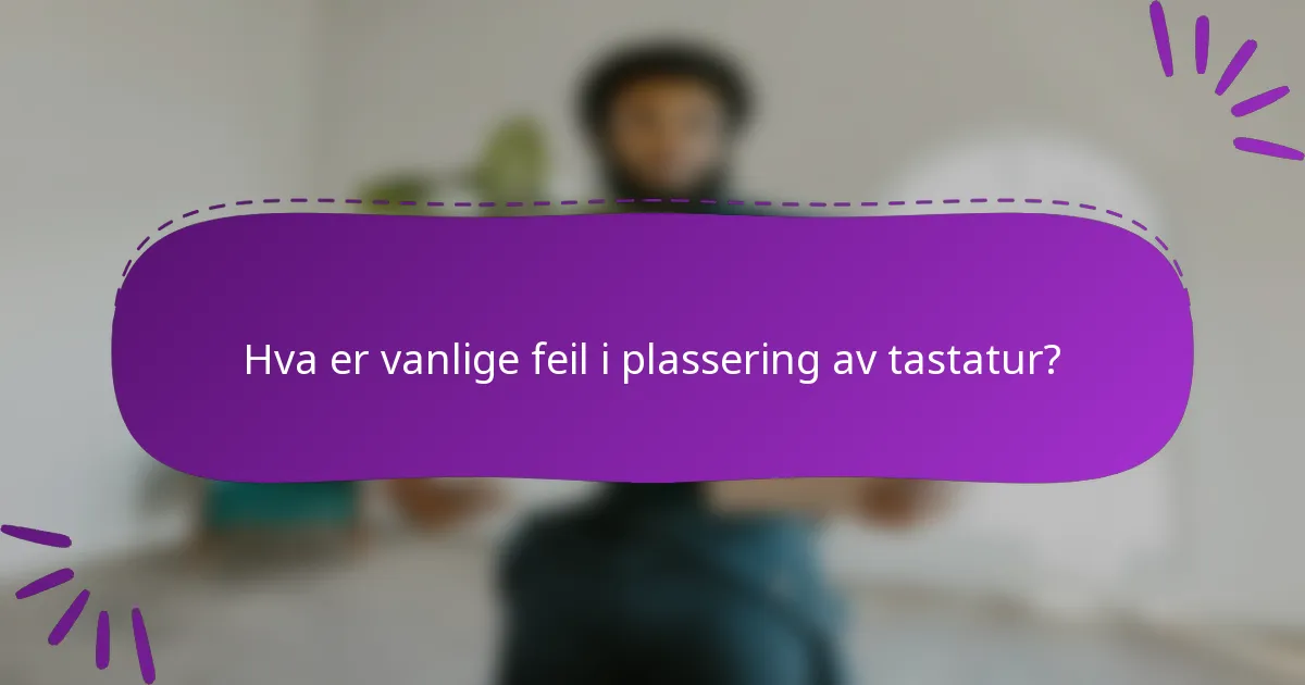 Hva er vanlige feil i plassering av tastatur?