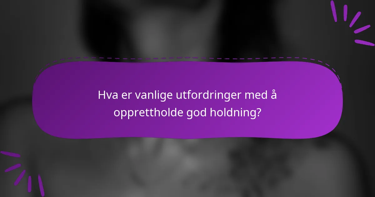 Hva er vanlige utfordringer med å opprettholde god holdning?