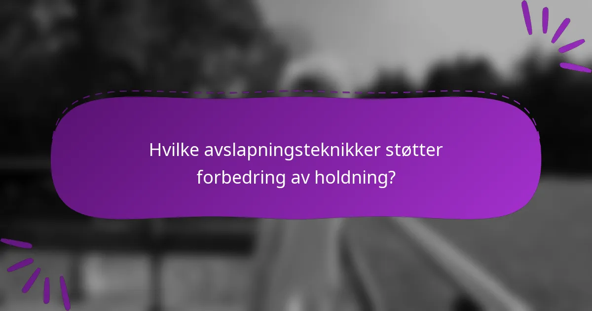 Hvilke avslapningsteknikker støtter forbedring av holdning?