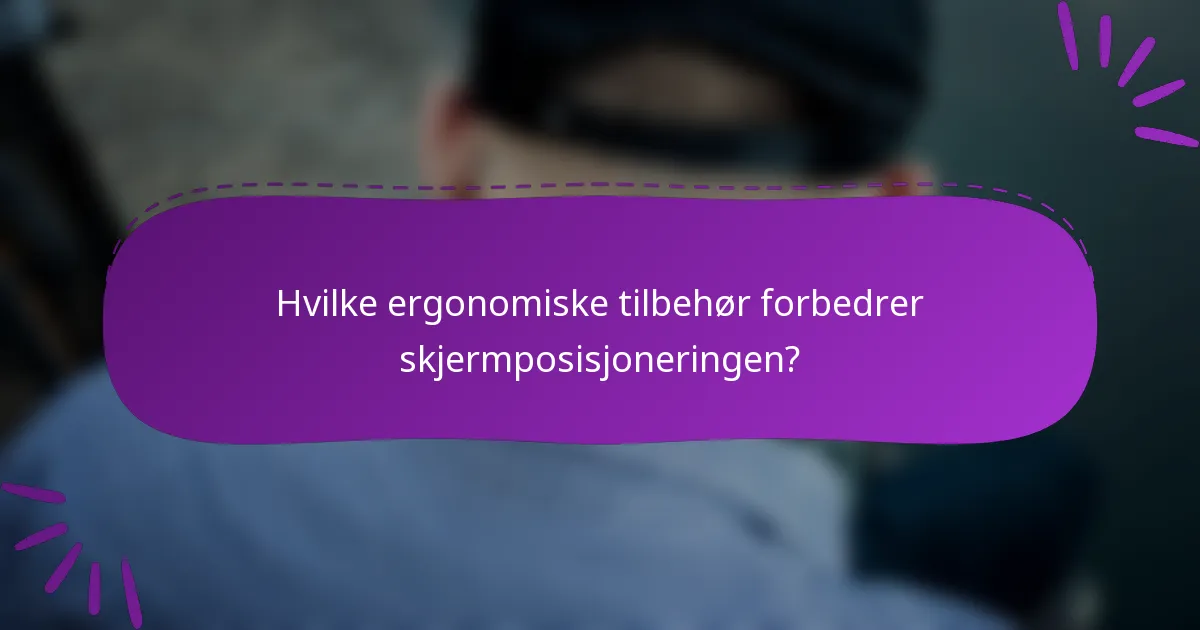 Hvilke ergonomiske tilbehør forbedrer skjermposisjoneringen?