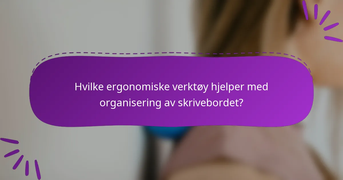 Hvilke ergonomiske verktøy hjelper med organisering av skrivebordet?