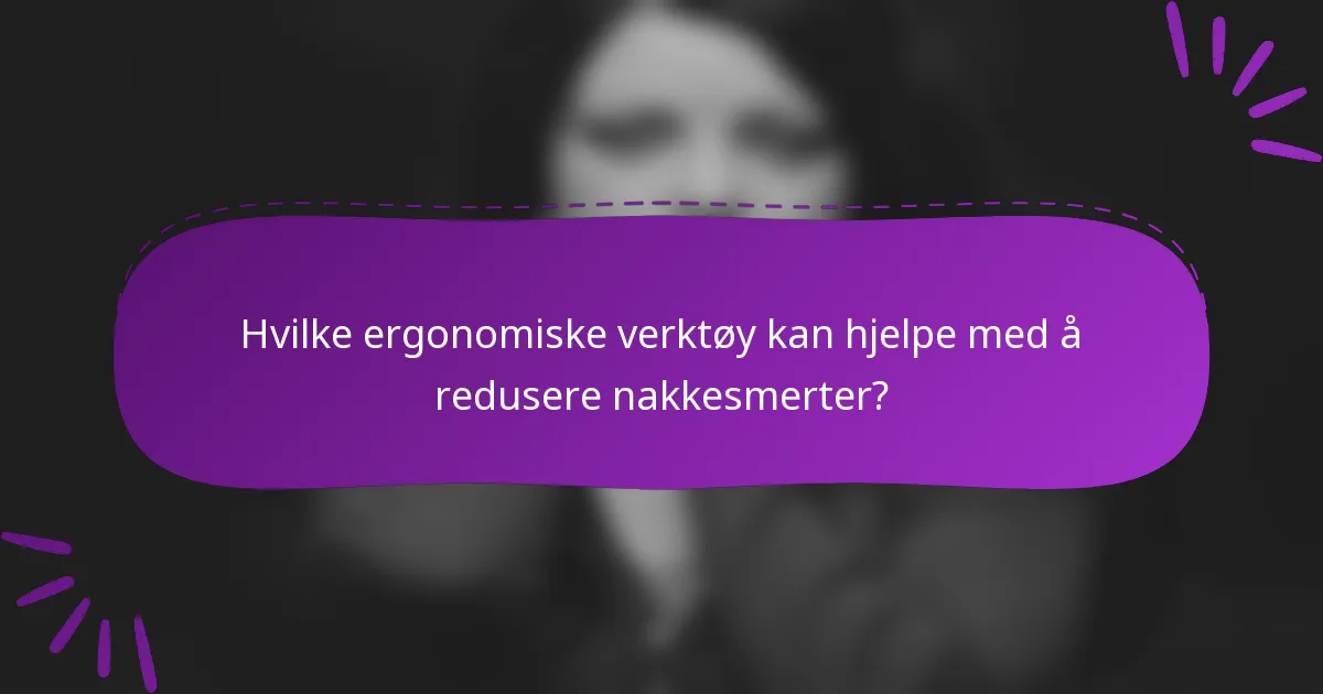 Hvilke ergonomiske verktøy kan hjelpe med å redusere nakkesmerter?