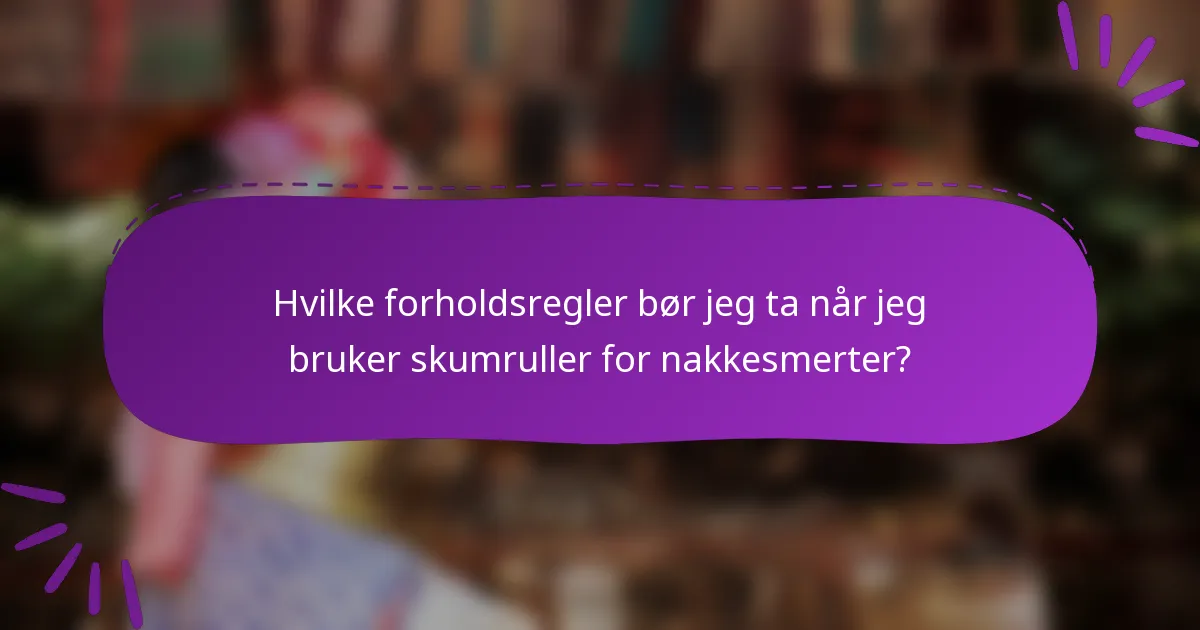 Hvilke forholdsregler bør jeg ta når jeg bruker skumruller for nakkesmerter?