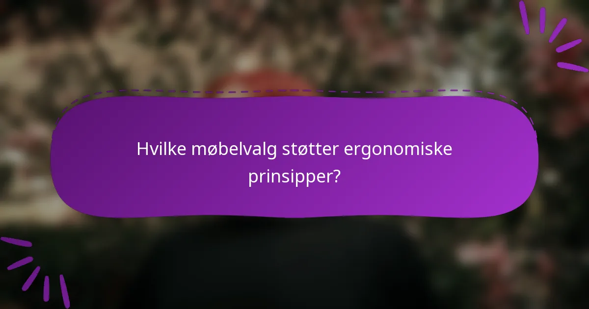 Hvilke møbelvalg støtter ergonomiske prinsipper?
