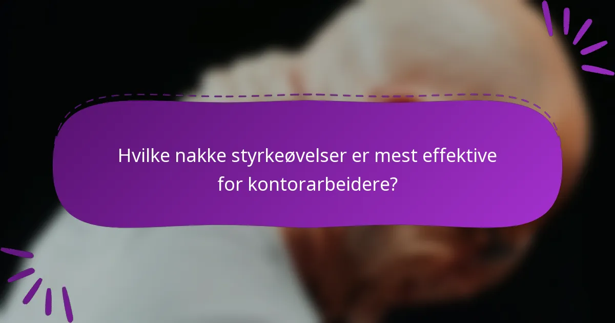 Hvilke nakke styrkeøvelser er mest effektive for kontorarbeidere?