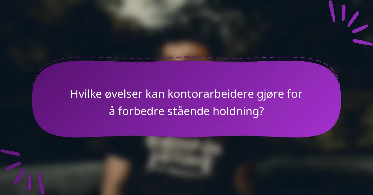 Hvilke øvelser kan kontorarbeidere gjøre for å forbedre stående holdning?