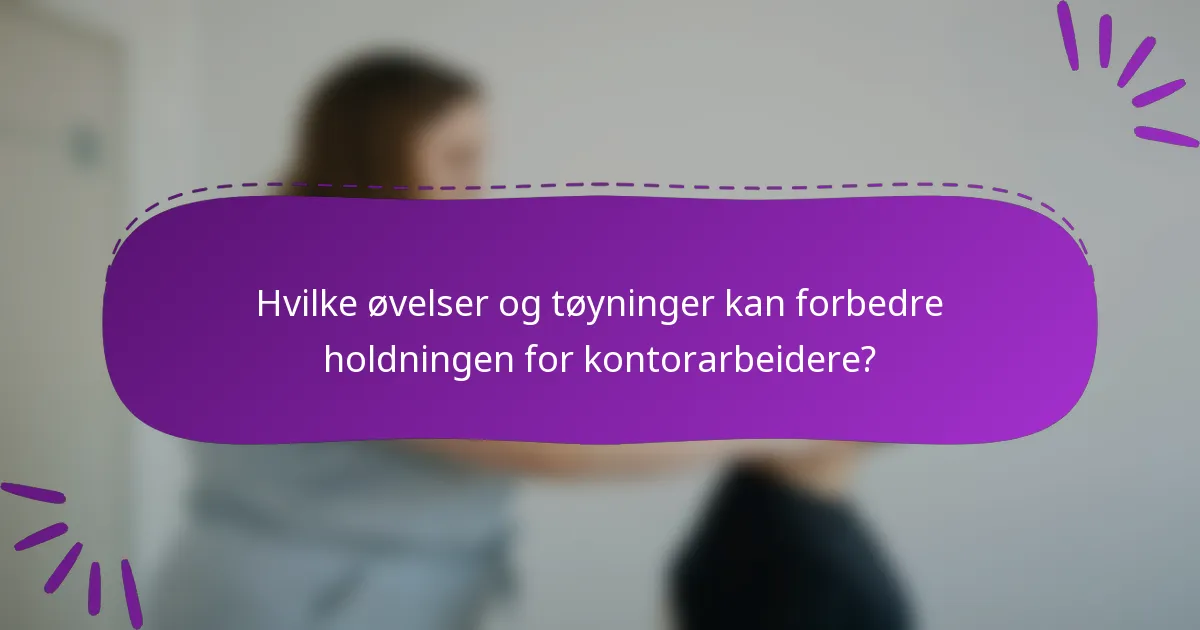 Hvilke øvelser og tøyninger kan forbedre holdningen for kontorarbeidere?