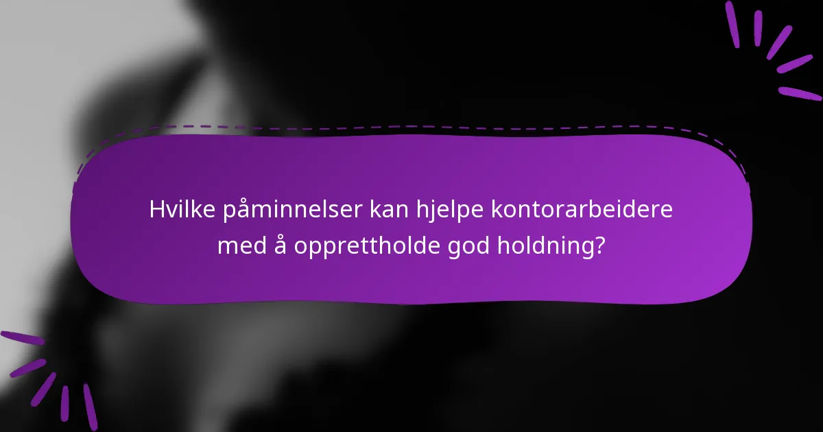 Hvilke påminnelser kan hjelpe kontorarbeidere med å opprettholde god holdning?