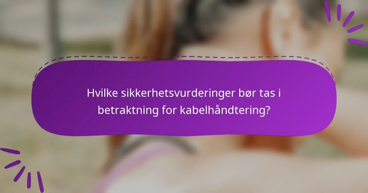 Hvilke sikkerhetsvurderinger bør tas i betraktning for kabelhåndtering?
