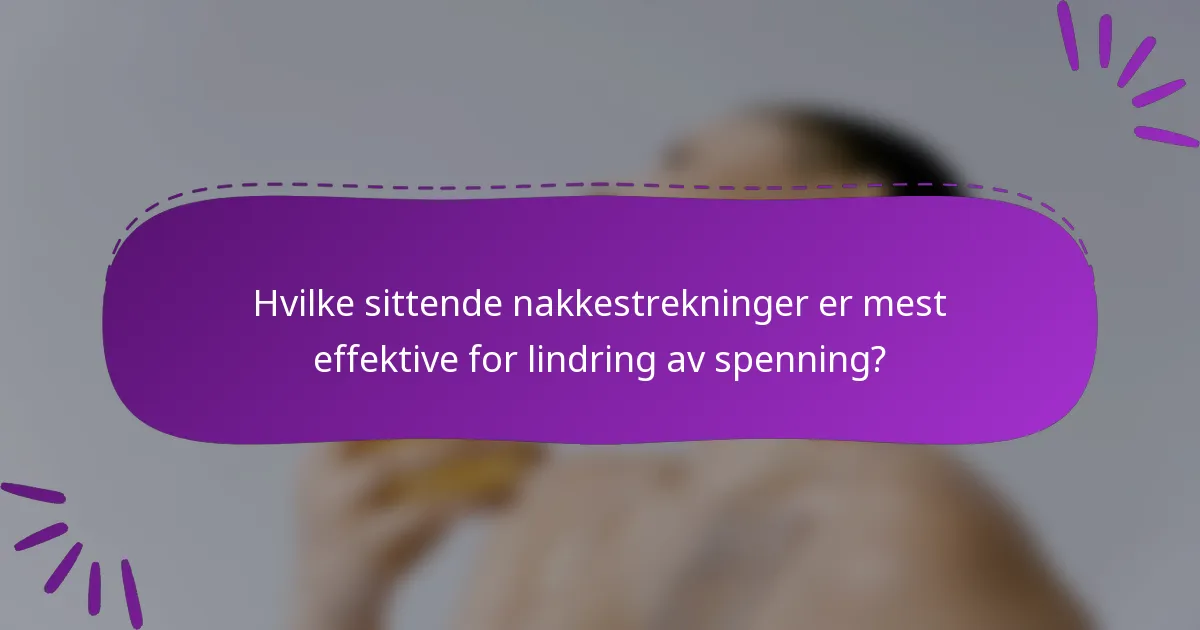 Hvilke sittende nakkestrekninger er mest effektive for lindring av spenning?