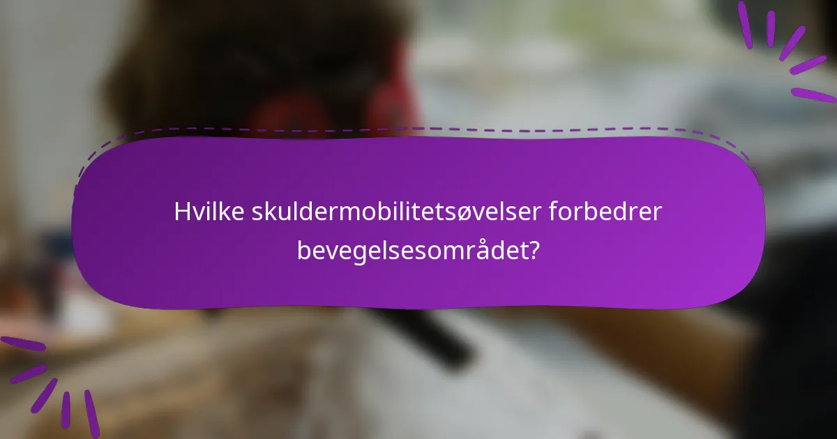 Hvilke skuldermobilitetsøvelser forbedrer bevegelsesområdet?