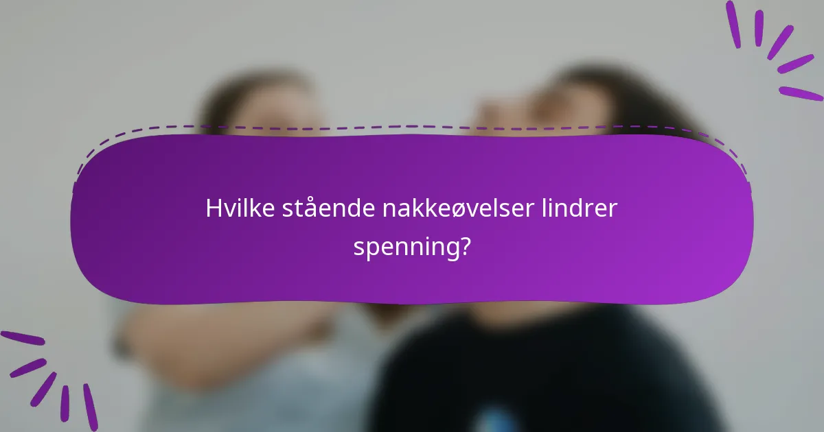 Hvilke stående nakkeøvelser lindrer spenning?