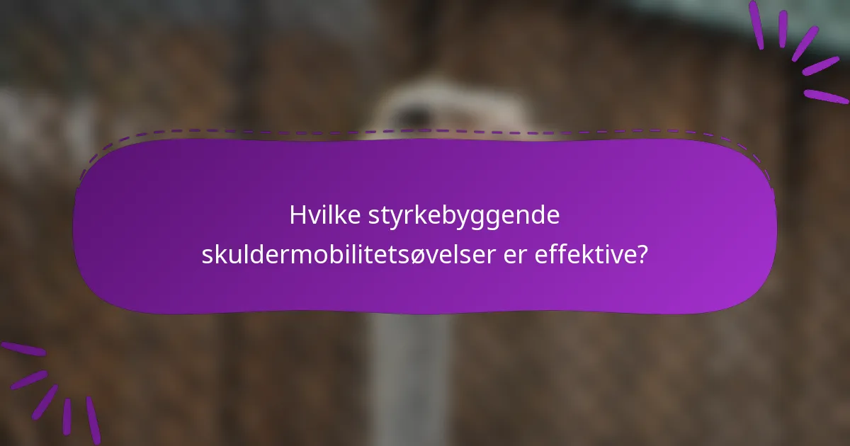 Hvilke styrkebyggende skuldermobilitetsøvelser er effektive?