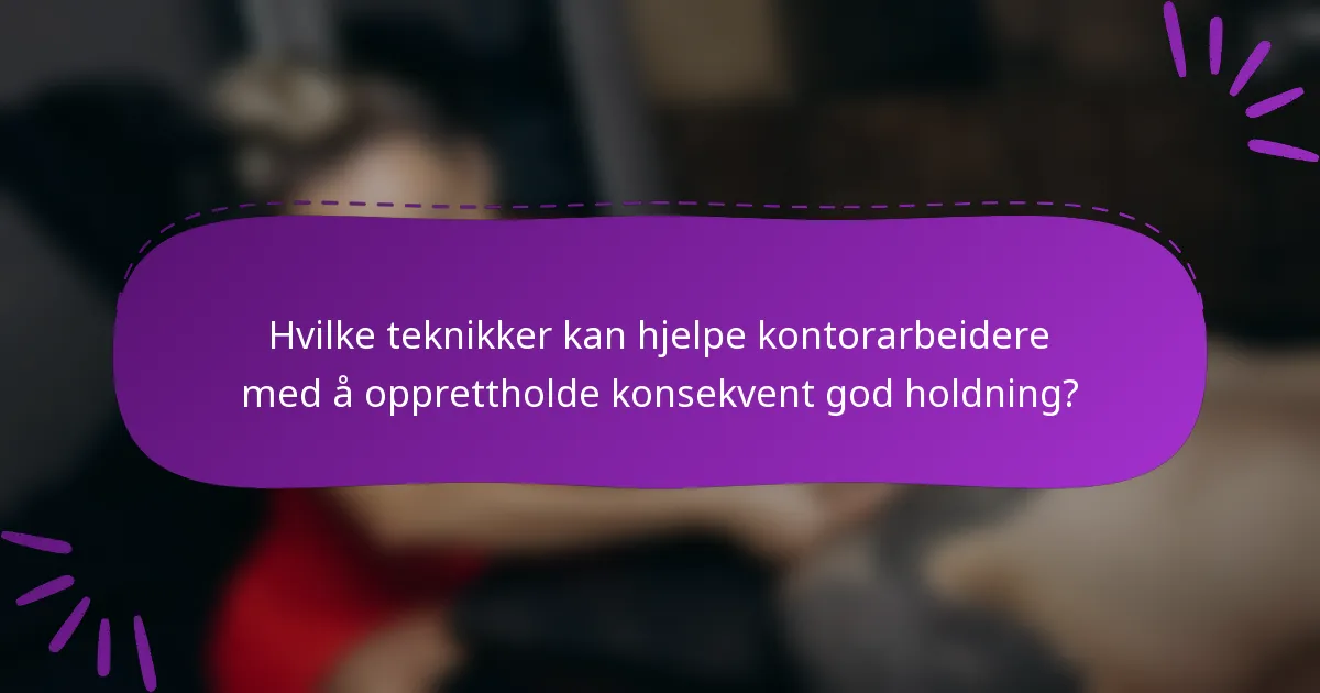Hvilke teknikker kan hjelpe kontorarbeidere med å opprettholde konsekvent god holdning?