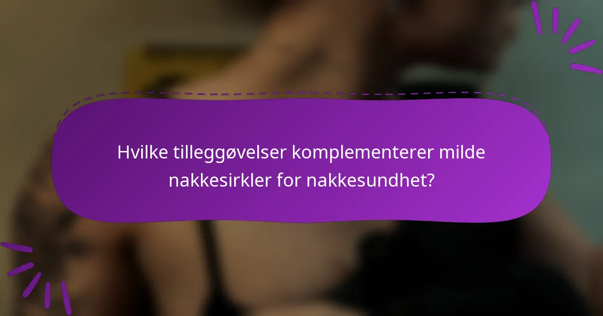 Hvilke tilleggøvelser komplementerer milde nakkesirkler for nakkesundhet?