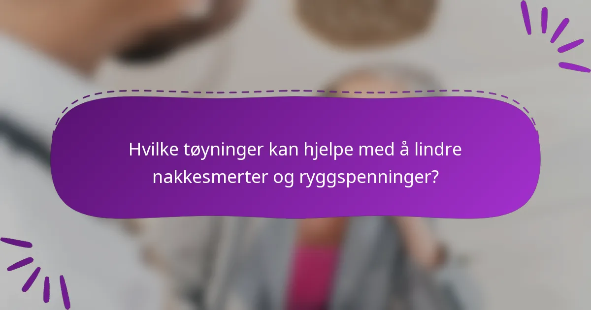 Hvilke tøyninger kan hjelpe med å lindre nakkesmerter og ryggspenninger?
