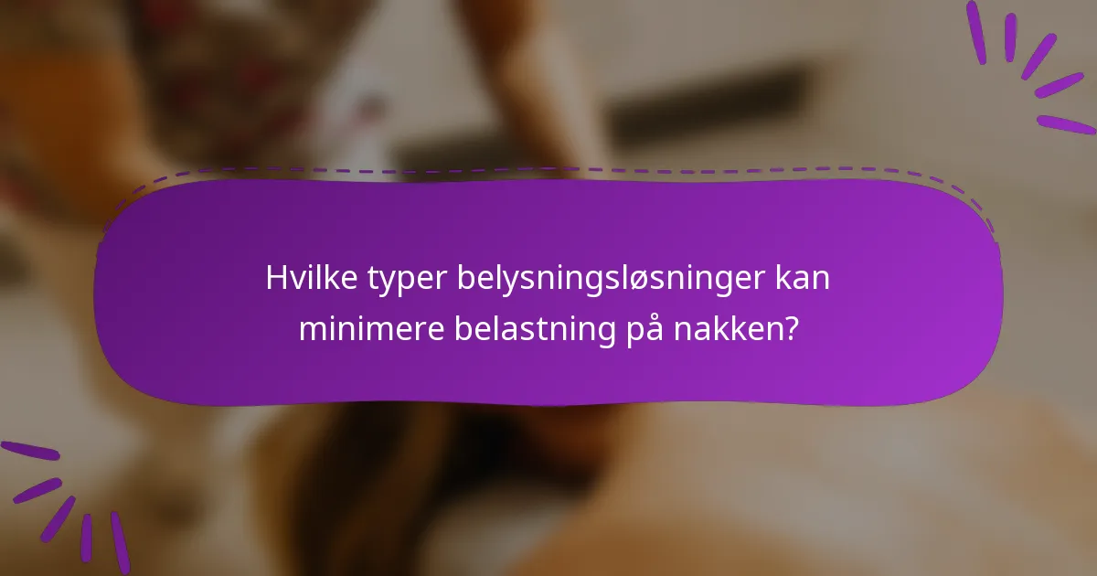 Hvilke typer belysningsløsninger kan minimere belastning på nakken?