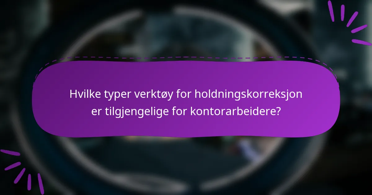 Hvilke typer verktøy for holdningskorreksjon er tilgjengelige for kontorarbeidere?