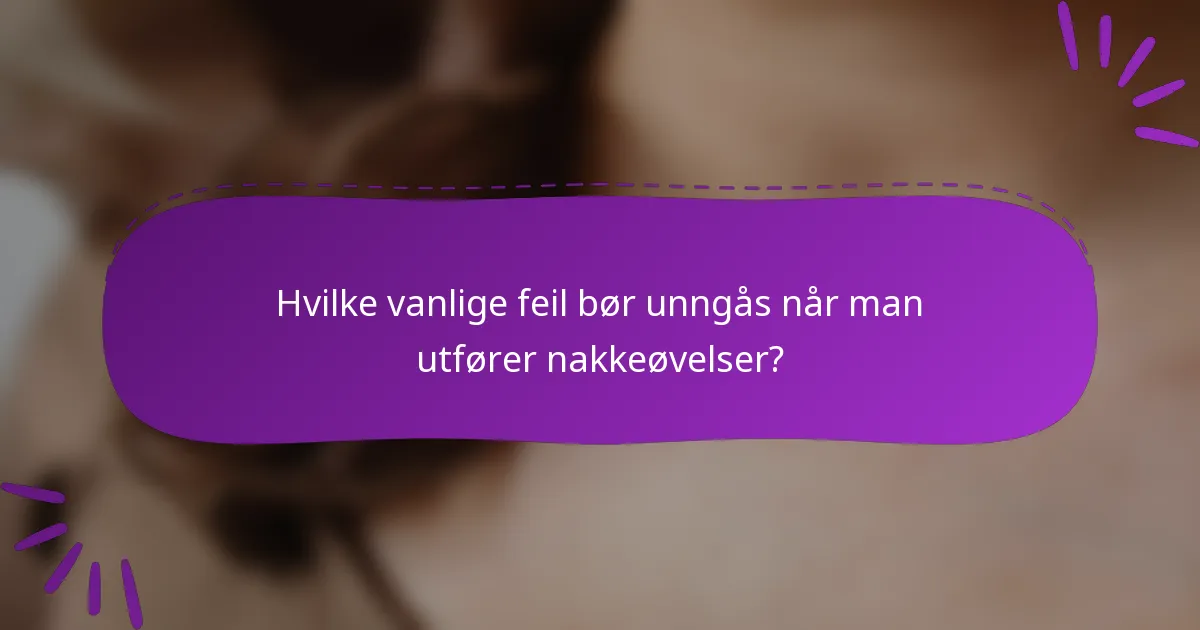 Hvilke vanlige feil bør unngås når man utfører nakkeøvelser?