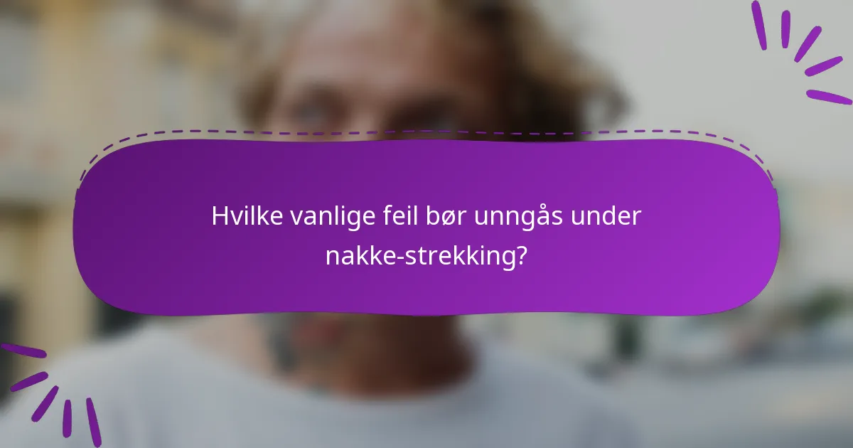Hvilke vanlige feil bør unngås under nakke-strekking?
