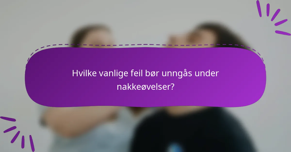 Hvilke vanlige feil bør unngås under nakkeøvelser?