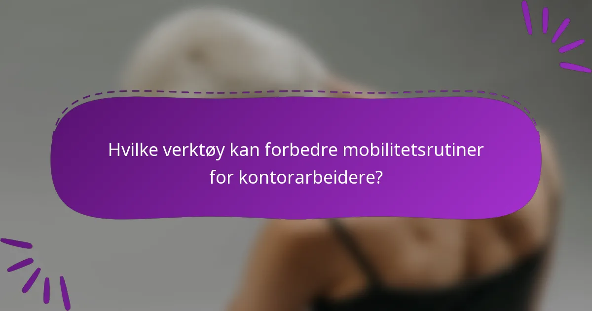 Hvilke verktøy kan forbedre mobilitetsrutiner for kontorarbeidere?