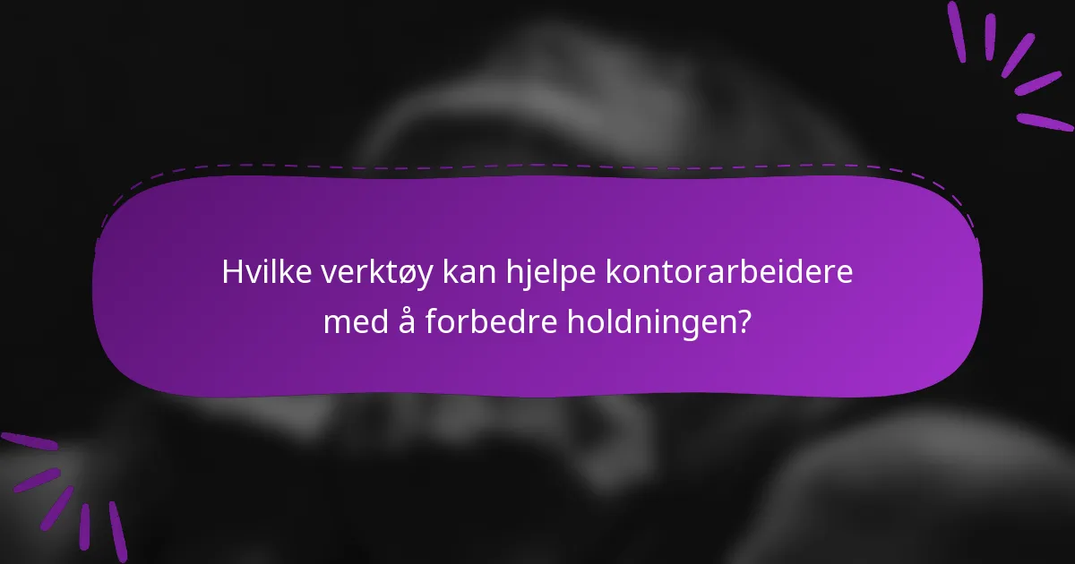 Hvilke verktøy kan hjelpe kontorarbeidere med å forbedre holdningen?