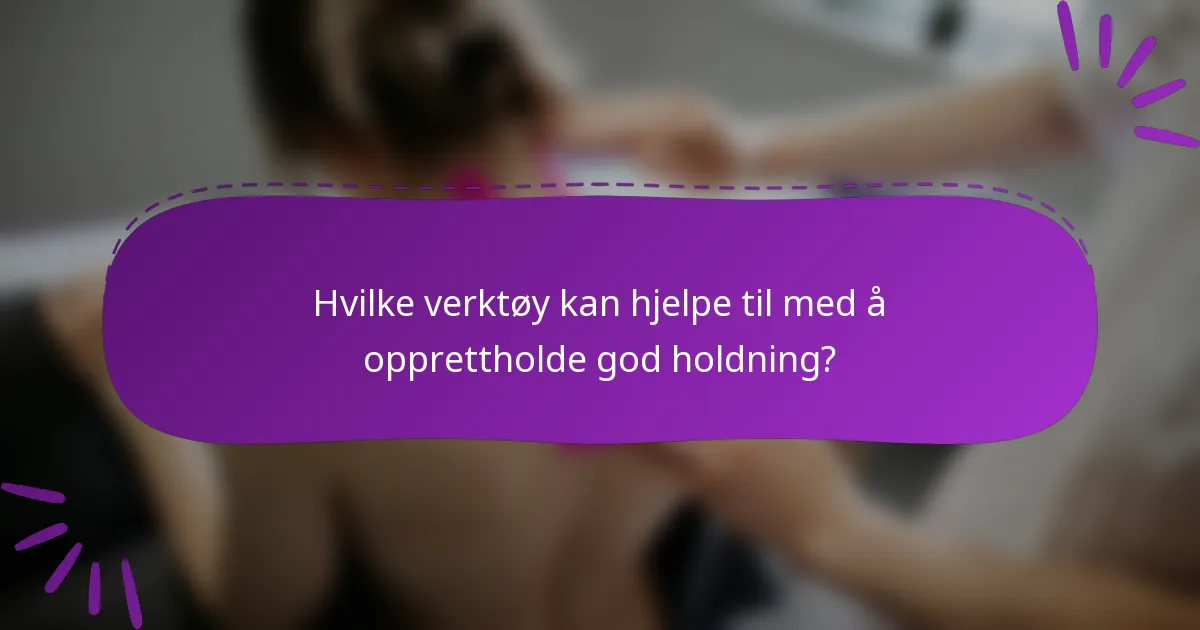 Hvilke verktøy kan hjelpe til med å opprettholde god holdning?