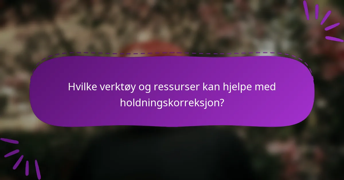 Hvilke verktøy og ressurser kan hjelpe med holdningskorreksjon?