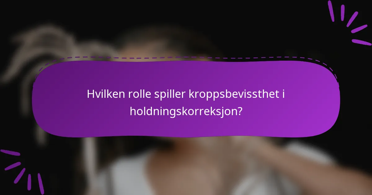 Hvilken rolle spiller kroppsbevissthet i holdningskorreksjon?