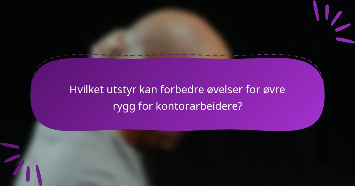 Hvilket utstyr kan forbedre øvelser for øvre rygg for kontorarbeidere?